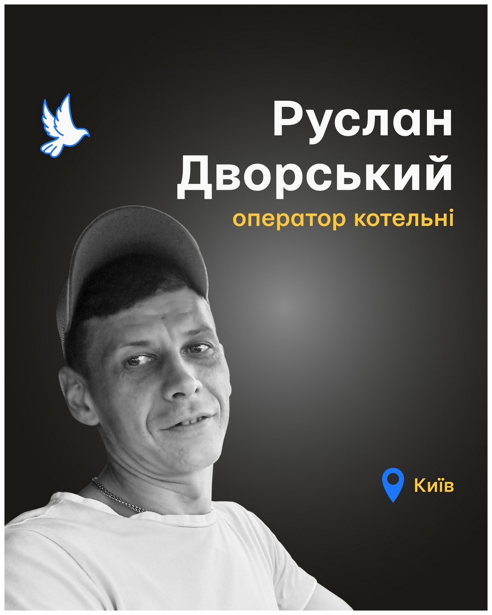 Вбиті росією. Руслан Дворський був уродженцем Чернігівщини. З дитинства займався музикою, грав на гітарі. Працював стрільцем воєнізованої охорони на Укрзалізниці. А останнім часом - оператором котельні заводу «Київхліб» та кочегаром-машиністом котельні на підприємстві «Форум Еволюшн». Саме поруч з котельнею і влучила російська ракета, коли чоловік був на роботі…