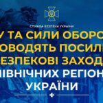 Безпрецедентні заходи безпеки на півночі України проводять СБУ та Сили оборони